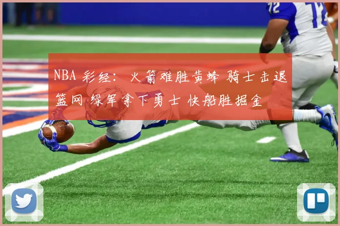 NBA 彩经：火箭难胜黄蜂 骑士击退篮网 绿军拿下勇士 快船胜掘金