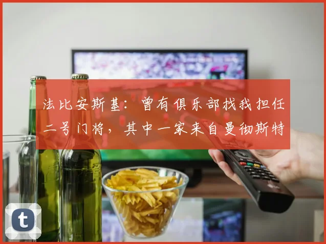法比安斯基：曾有俱乐部找我担任二号门将，其中一家来自曼彻斯特