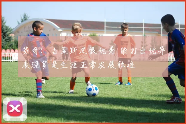 芬奇：吉莱斯皮很优秀 能打出优异表现算是生涯正常发展轨迹
