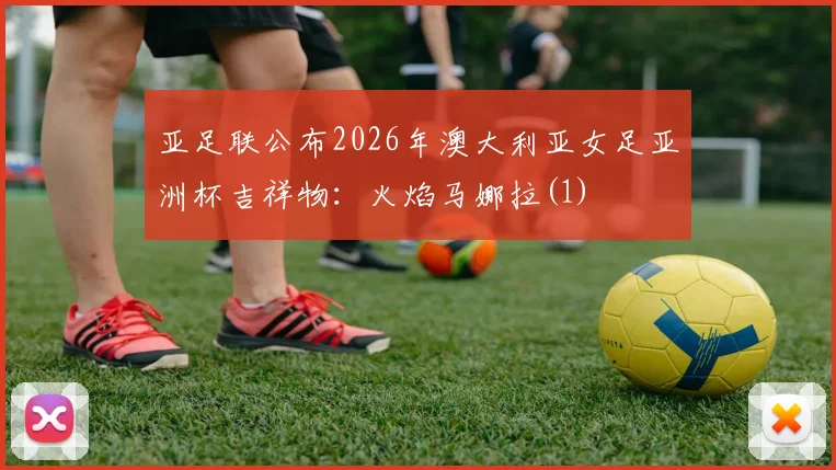 亚足联公布2026年澳大利亚女足亚洲杯吉祥物：火焰马娜拉(1)