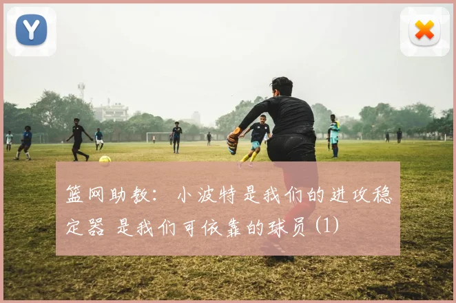 篮网助教：小波特是我们的进攻稳定器 是我们可依靠的球员(1)