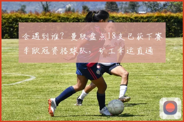 会遇到谁？曼联盘点18支已获下赛季欧冠资格球队，矿工幸运直通