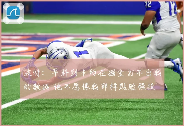 波特：早料到卡约在掘金打不出我的数据 他不愿像我那样贴脸强投