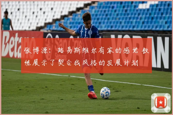 张博源：路易斯维尔有家的感觉 教练展示了契合我风格的发展计划