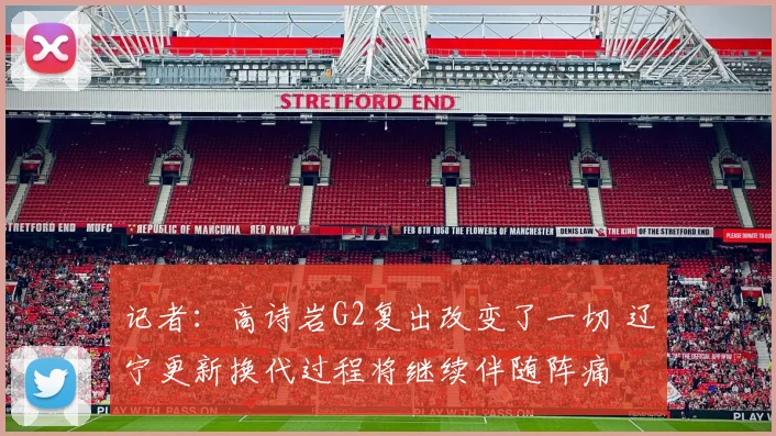 记者：高诗岩G2复出改变了一切 辽宁更新换代过程将继续伴随阵痛
