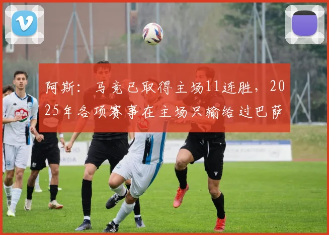 阿斯：马竞已取得主场11连胜，2025年各项赛事在主场只输给过巴萨(1)