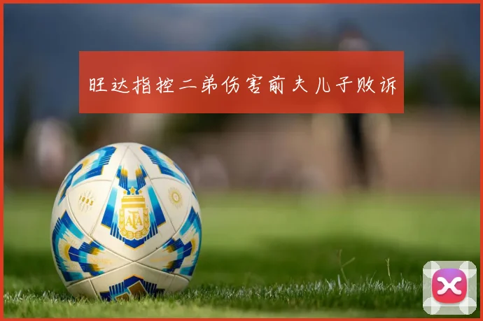 旺达指控二弟伤害前夫儿子败诉